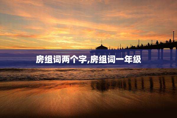 房组词两个字,房组词一年级
