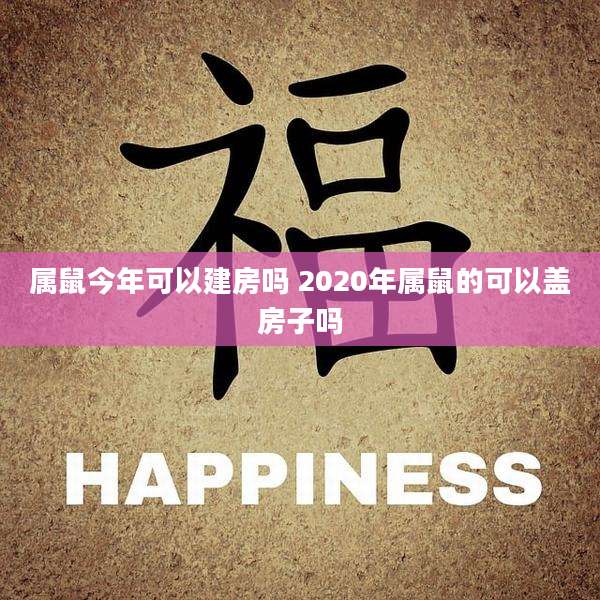 属鼠今年可以建房吗 2020年属鼠的可以盖房子吗