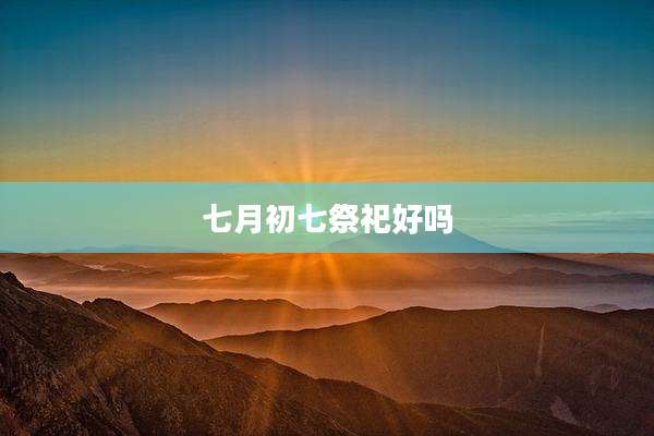 七月初七祭祀好吗