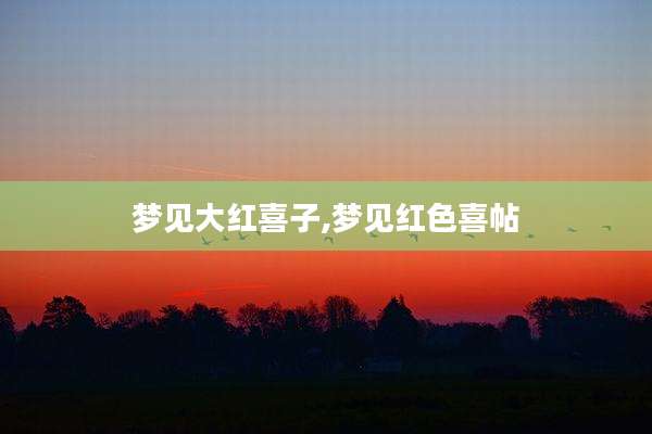 梦见大红喜子,梦见红色喜帖