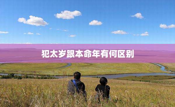 犯太岁跟本命年有何区别