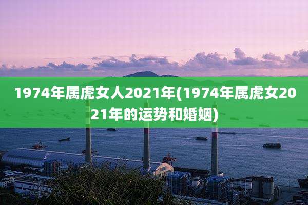 1974年属虎女人2021年(1974年属虎女2021年的运势和婚姻)