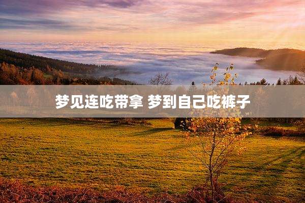 梦见连吃带拿 梦到自己吃裤子