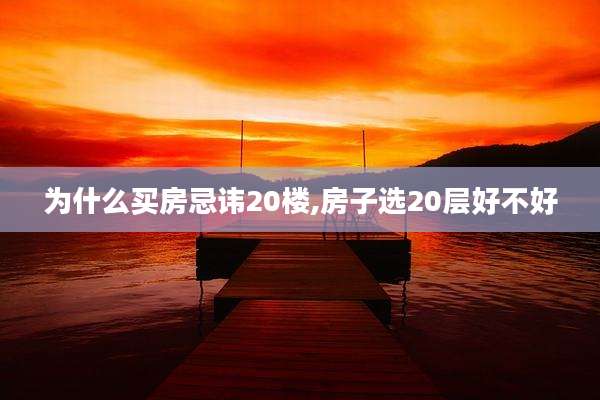 为什么买房忌讳20楼,房子选20层好不好