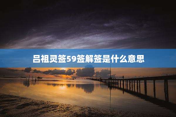 吕祖灵签59签解签是什么意思