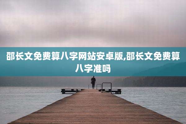 邵长文免费算八字网站安卓版,邵长文免费算八字准吗