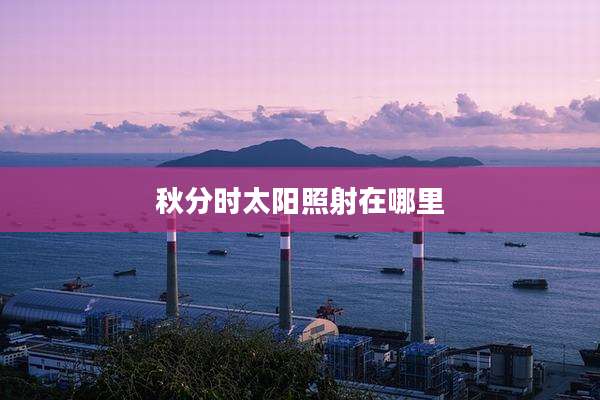秋分时太阳照射在哪里