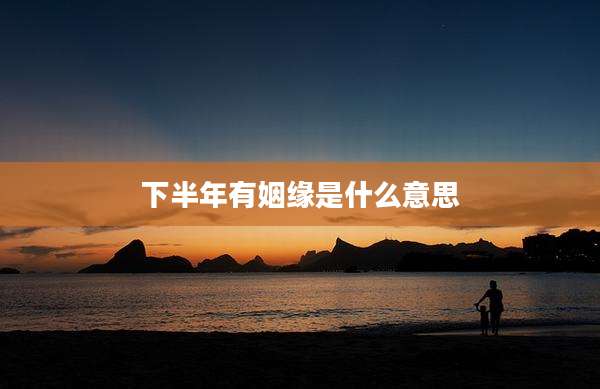 下半年有姻缘是什么意思