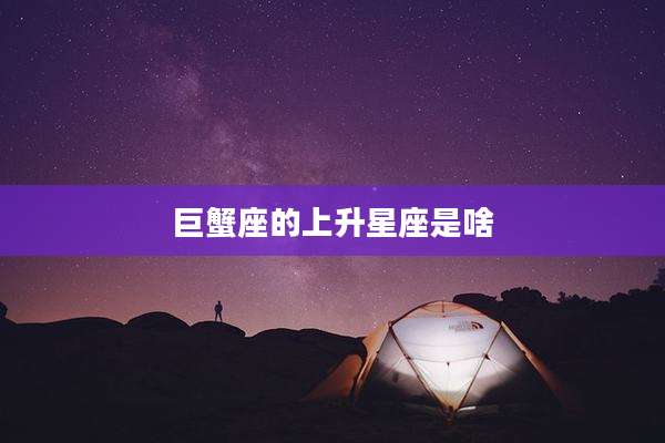巨蟹座的上升星座是啥