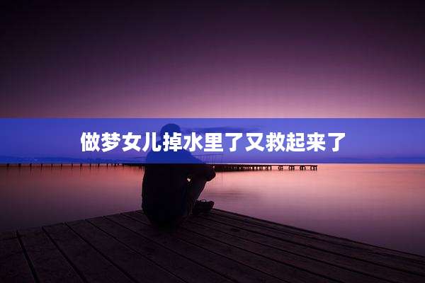做梦女儿掉水里了又救起来了