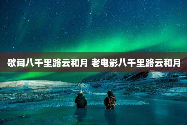 歌词八千里路云和月 老电影八千里路云和月