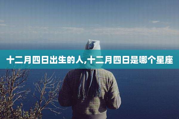 十二月四日出生的人,十二月四日是哪个星座