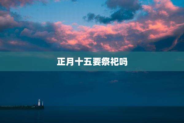 正月十五要祭祀吗