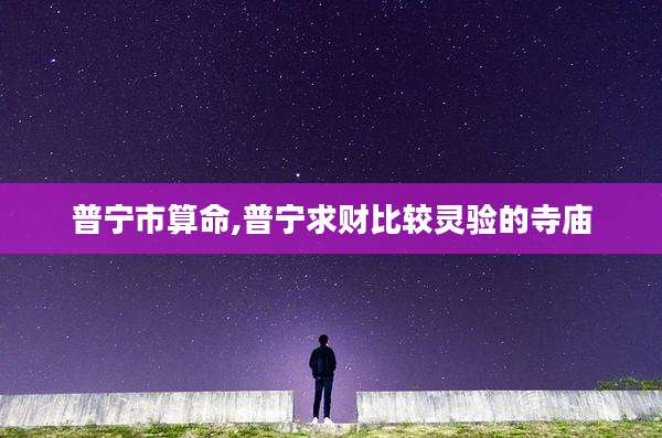 普宁市算命,普宁求财比较灵验的寺庙