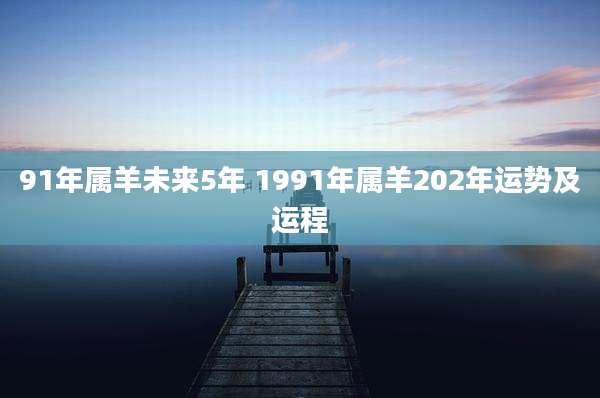 91年属羊未来5年 1991年属羊202年运势及运程