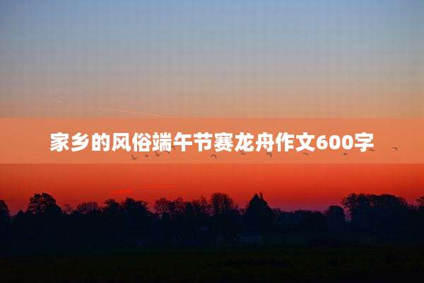 家乡的风俗端午节赛龙舟作文600字