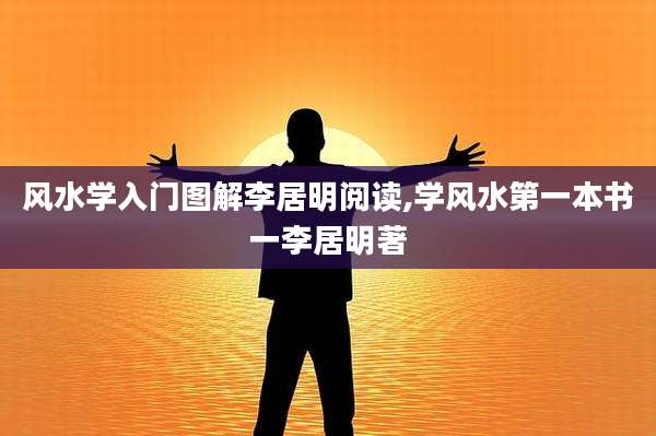 风水学入门图解李居明阅读,学风水第一本书一李居明著
