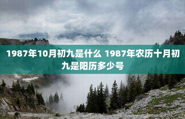 1987年10月初九是什么 1987年农历十月初九是阳历多少号