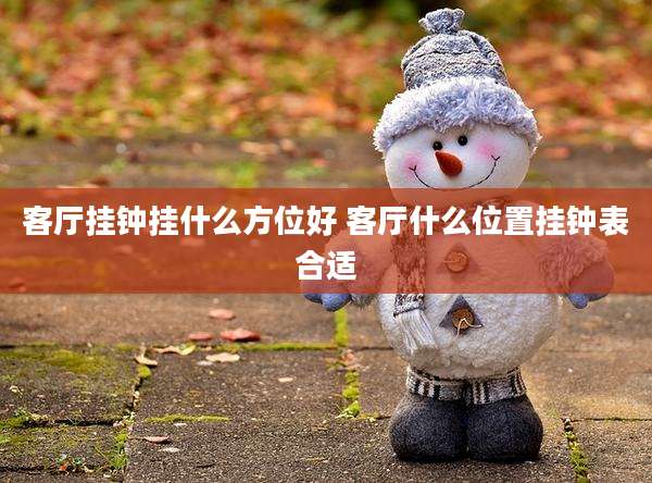客厅挂钟挂什么方位好 客厅什么位置挂钟表合适