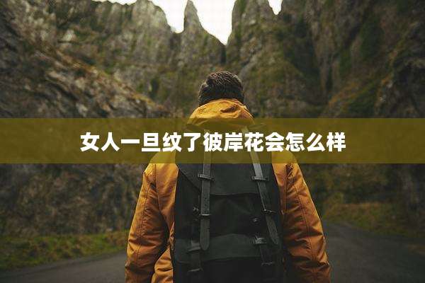 女人一旦纹了彼岸花会怎么样