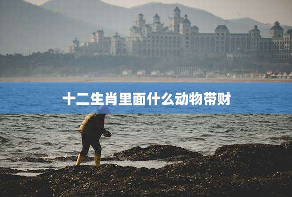 十二生肖里面什么动物带财