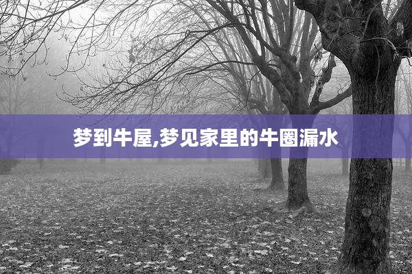 梦到牛屋,梦见家里的牛圈漏水