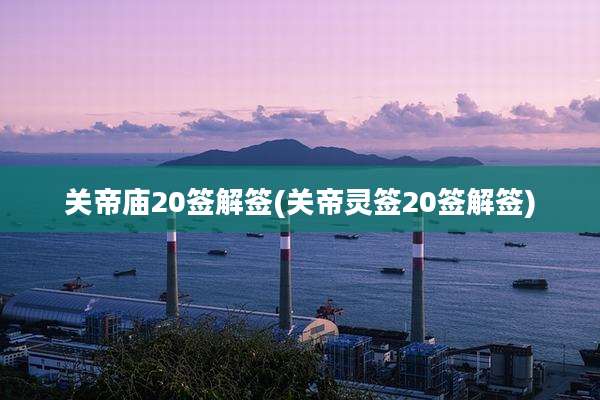 关帝庙20签解签(关帝灵签20签解签)