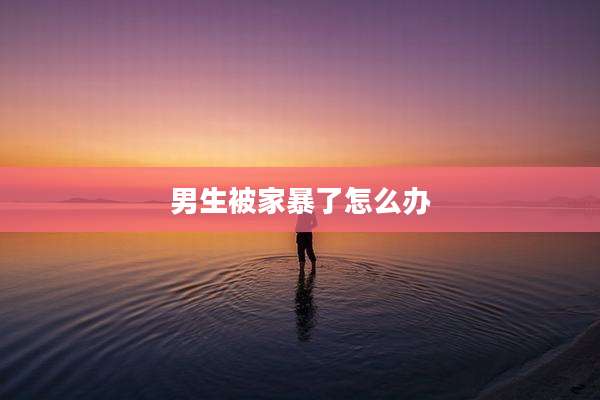 男生被家暴了怎么办