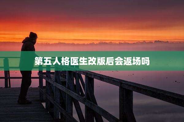 第五人格医生改版后会返场吗