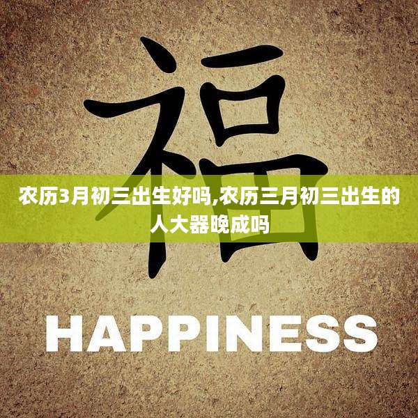 农历3月初三出生好吗,农历三月初三出生的人大器晚成吗