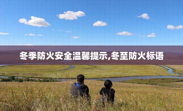 冬季防火安全温馨提示,冬至防火标语