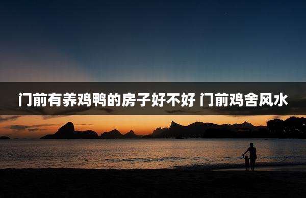 门前有养鸡鸭的房子好不好 门前鸡舍风水