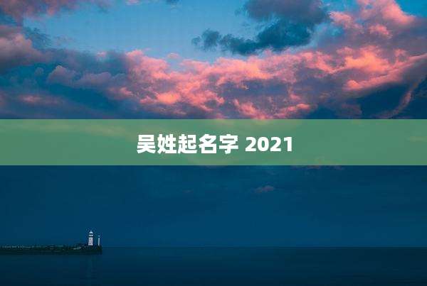 吴姓起名字 2021