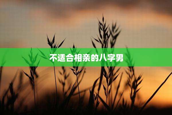 不适合相亲的八字男