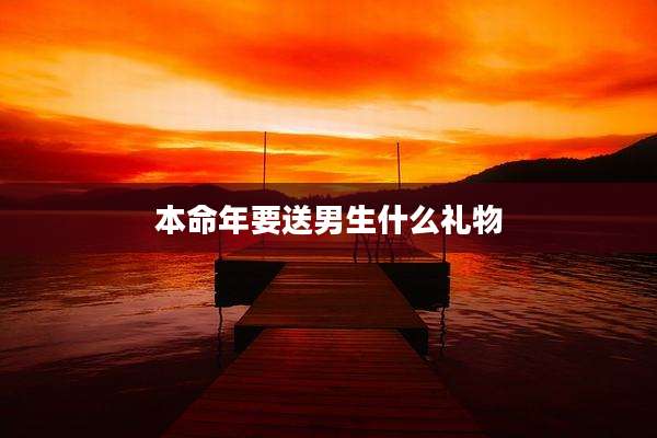 本命年要送男生什么礼物