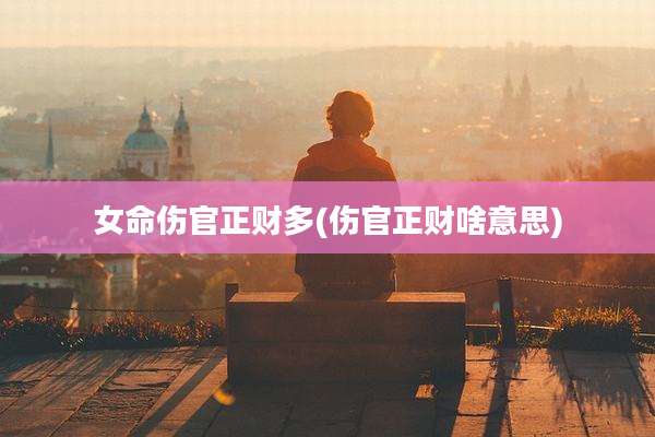 女命伤官正财多(伤官正财啥意思)