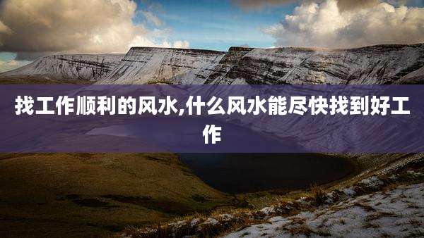 找工作顺利的风水,什么风水能尽快找到好工作