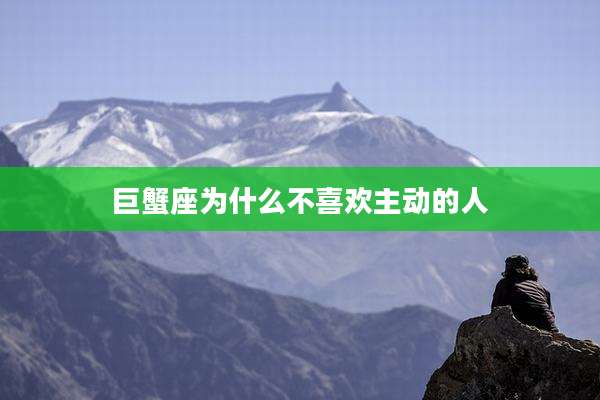 巨蟹座为什么不喜欢主动的人