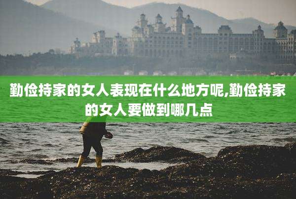 勤俭持家的女人表现在什么地方呢,勤俭持家的女人要做到哪几点