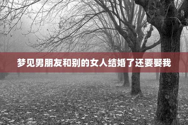 梦见男朋友和别的女人结婚了还要娶我