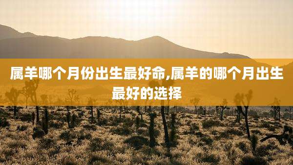 属羊哪个月份出生最好命,属羊的哪个月出生最好的选择