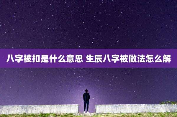 八字被扣是什么意思 生辰八字被做法怎么解