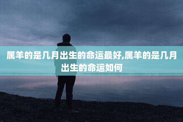 属羊的是几月出生的命运最好,属羊的是几月出生的命运如何