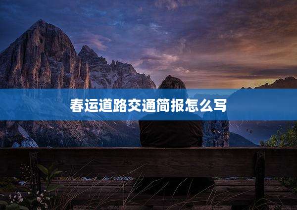 春运道路交通简报怎么写