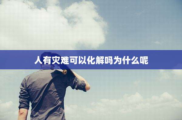人有灾难可以化解吗为什么呢