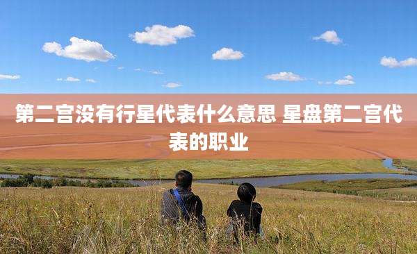 第二宫没有行星代表什么意思 星盘第二宫代表的职业