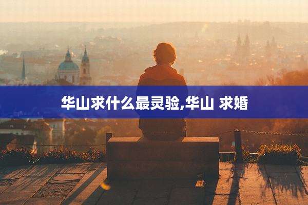 华山求什么最灵验,华山 求婚