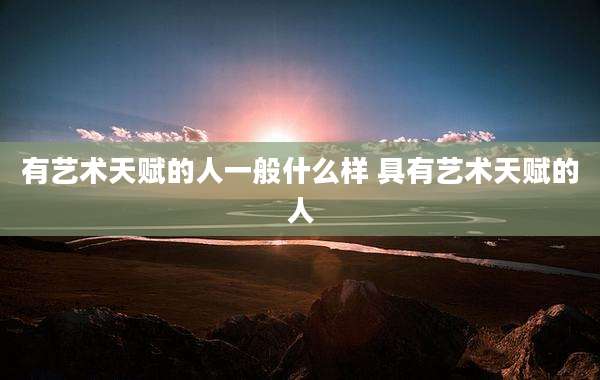 有艺术天赋的人一般什么样 具有艺术天赋的人