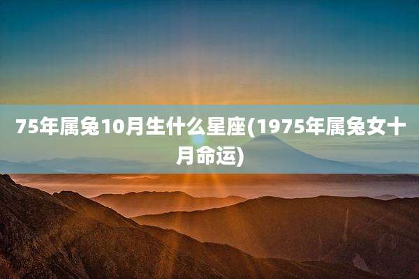 75年属兔10月生什么星座(1975年属兔女十月命运)