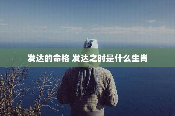 发达的命格 发达之时是什么生肖